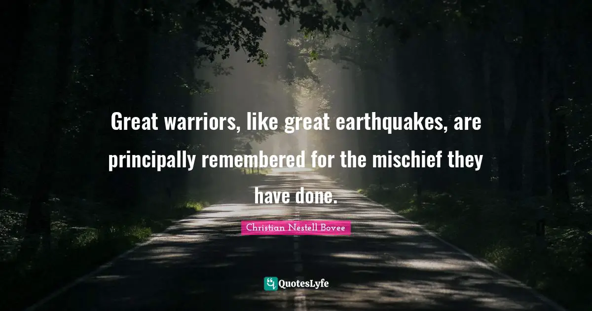 Christian Nestell Bovee Quotes: "Great warriors, like great earthquakes, are principally remembered for the mischief they have done."