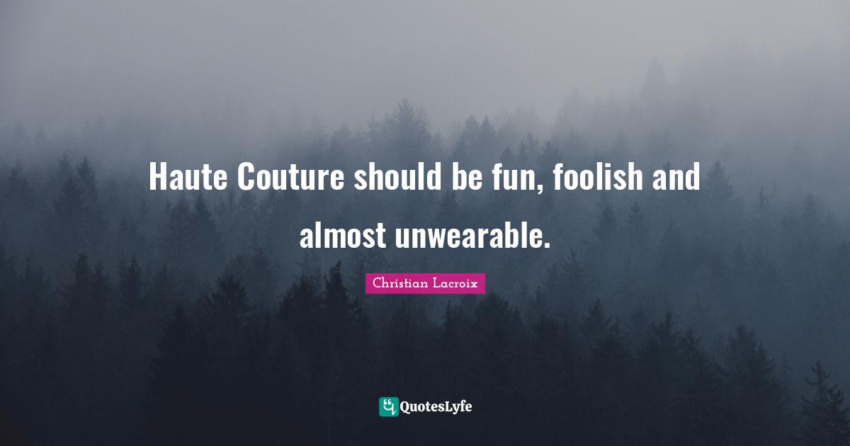 Foolish Quotes: "Haute Couture should be fun, foolish and almost unwearable."