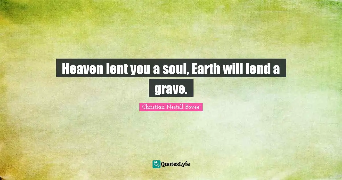 Christian Nestell Bovee Quotes: "Heaven lent you a soul, Earth will lend a grave."