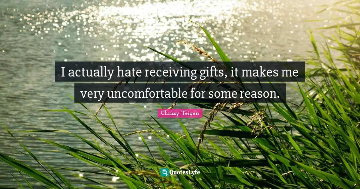 I actually hate receiving gifts, it makes me very uncomfortable for some reason.