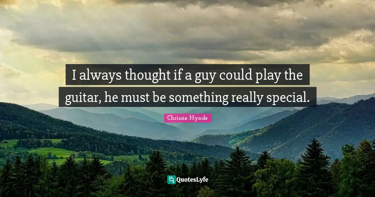 I always thought if a guy could play the guitar, he must be something really special.