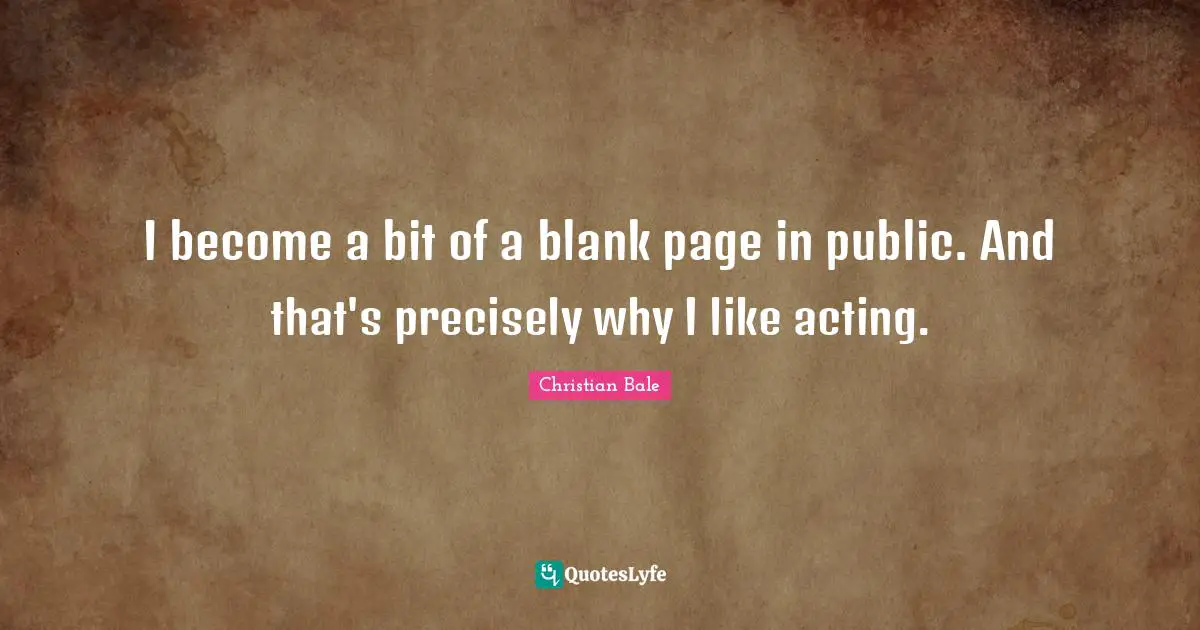I become a bit of a blank page in public. And that's precisely why I like acting.