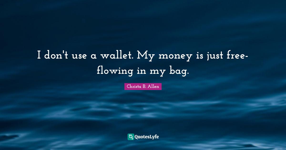 I don't use a wallet. My money is just free-flowing in my bag.