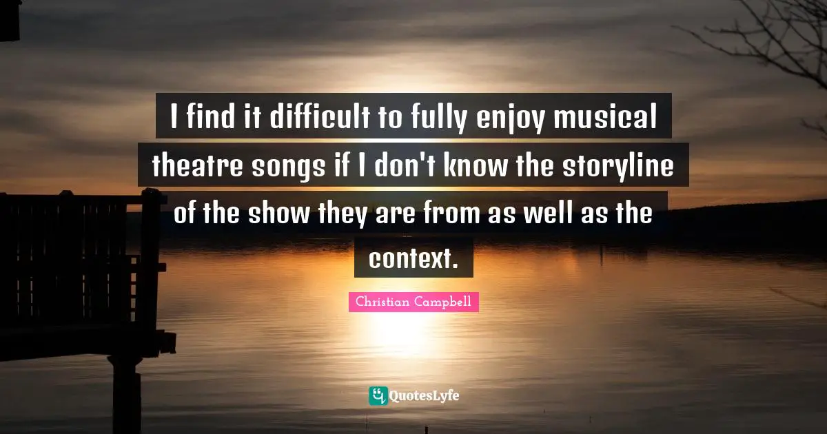 I find it difficult to fully enjoy musical theatre songs if I don't know the storyline of the show they are from as well as the context.
