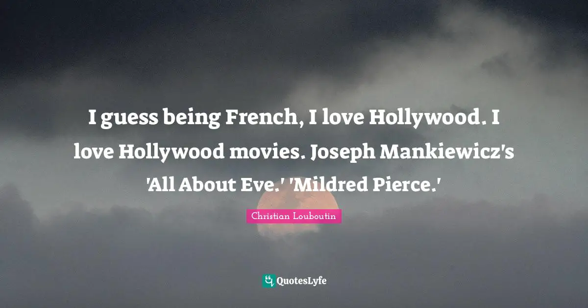 I guess being French, I love Hollywood. I love Hollywood movies. Joseph Mankiewicz's 'All About Eve.' 'Mildred Pierce.'