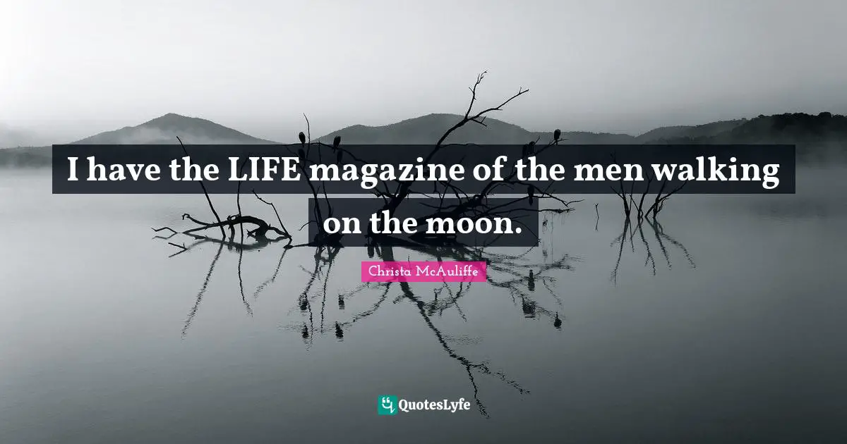 I have the LIFE magazine of the men walking on the moon.