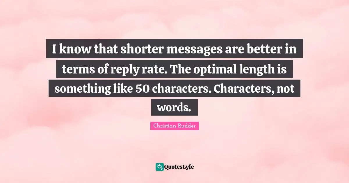 Optimal Quotes: "I know that shorter messages are better in terms of reply rate. The optimal length is something like 50 characters. Characters, not words."