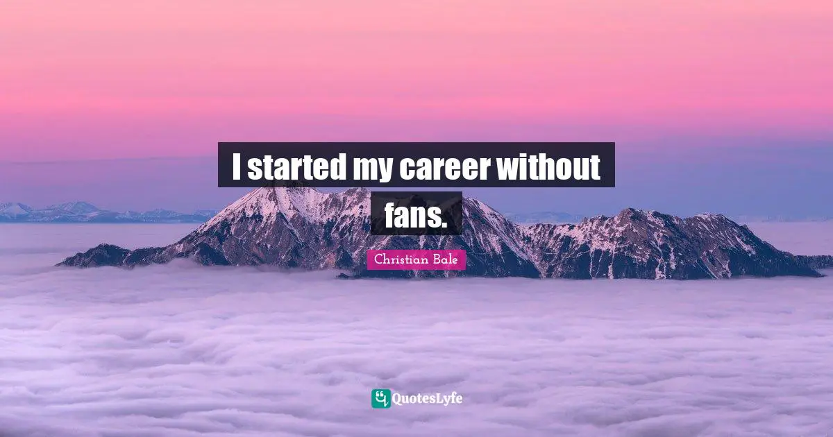 I started my career without fans.