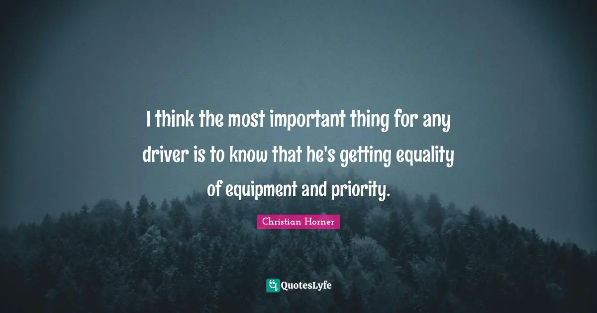 I think the most important thing for any driver is to know that he's getting equality of equipment and priority.