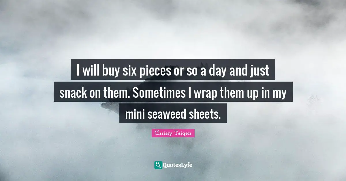 Snacks Quotes: "I will buy six pieces or so a day and just snack on them. Sometimes I wrap them up in my mini seaweed sheets."