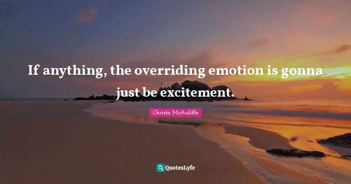 If anything, the overriding emotion is gonna just be excitement.