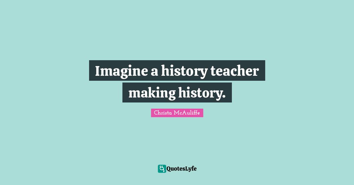 Imagine a history teacher making history.