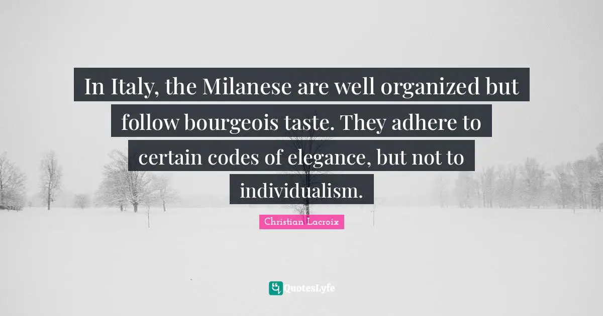 In Italy, the Milanese are well organized but follow bourgeois taste. They adhere to certain codes of elegance, but not to individualism.