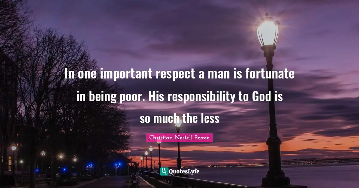 In one important respect a man is fortunate in being poor. His responsibility to God is so much the less