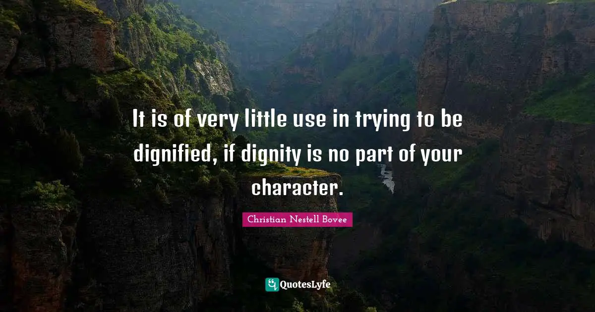 It is of very little use in trying to be dignified, if dignity is no part of your character.