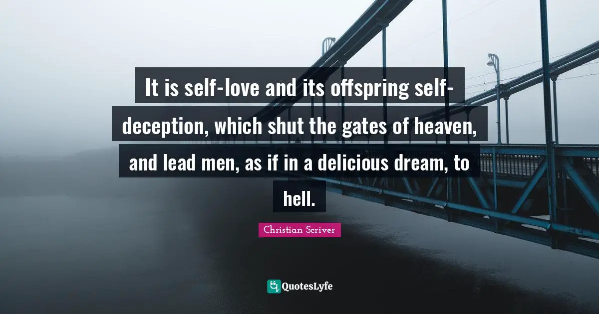 It is self-love and its offspring self-deception, which shut the gates of heaven, and lead men, as if in a delicious dream, to hell.