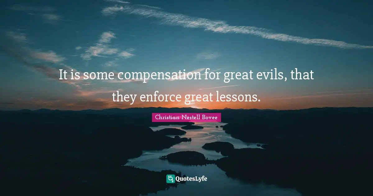 It is some compensation for great evils, that they enforce great lessons.