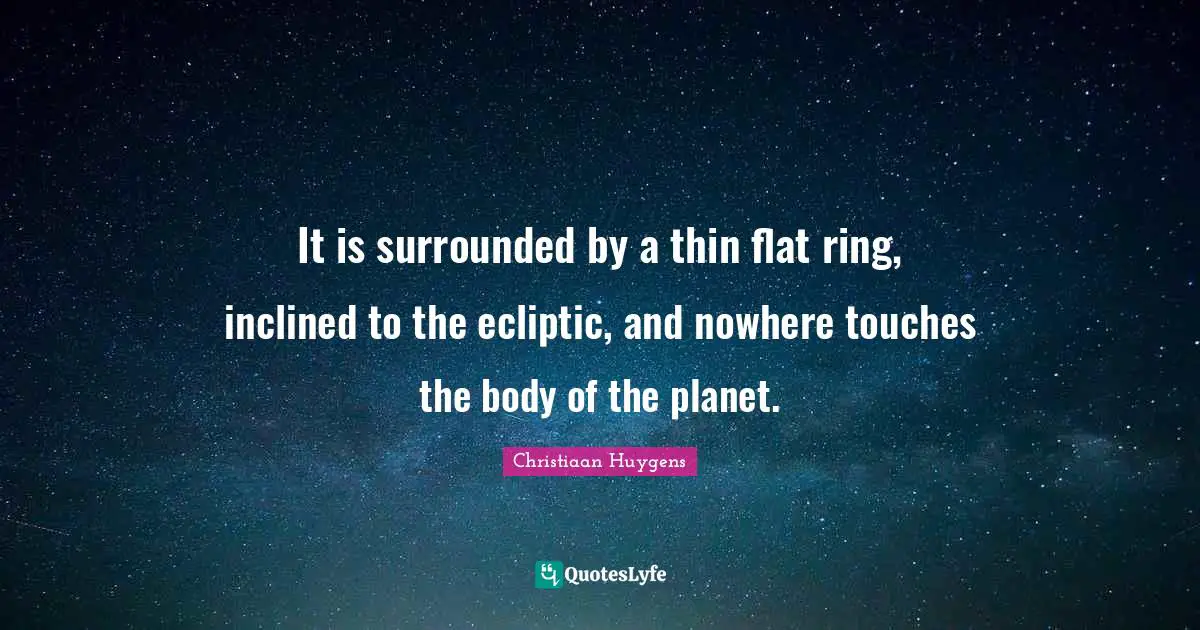 Planets Quotes: "It is surrounded by a thin flat ring, inclined to the ecliptic, and nowhere touches the body of the planet."