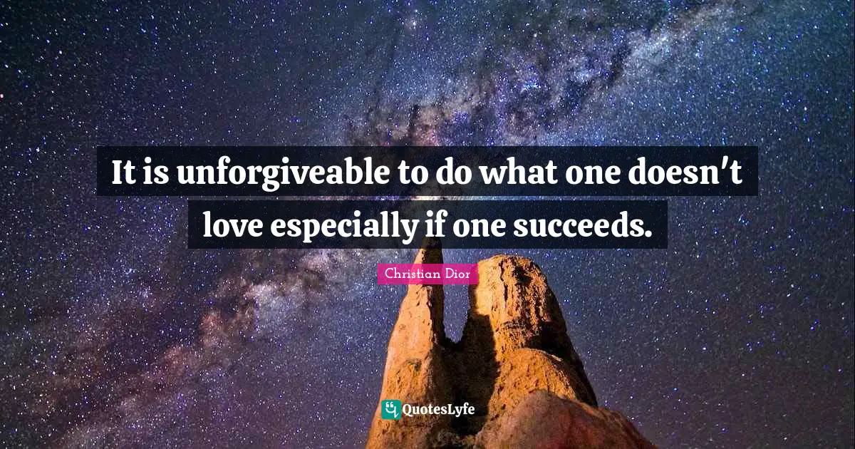 It is unforgiveable to do what one doesn't love especially if one succeeds.