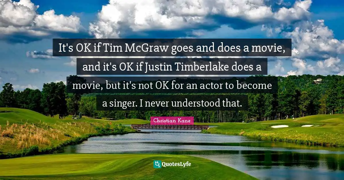 It's OK if Tim McGraw goes and does a movie, and it's OK if Justin Timberlake does a movie, but it's not OK for an actor to become a singer. I never understood that.
