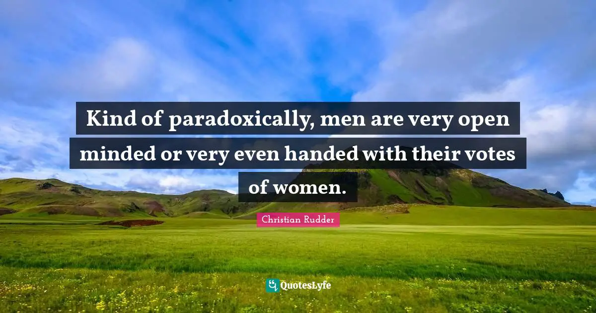 Kind of paradoxically, men are very open minded or very even handed with their votes of women.
