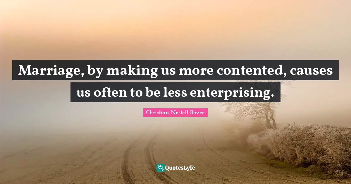 Matrimony Quotes: "Marriage, by making us more contented, causes us often to be less enterprising."