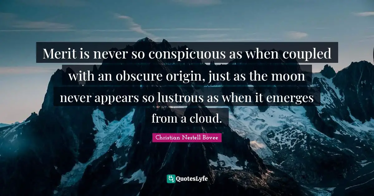 Merit is never so conspicuous as when coupled with an obscure origin, just as the moon never appears so lustrous as when it emerges from a cloud.