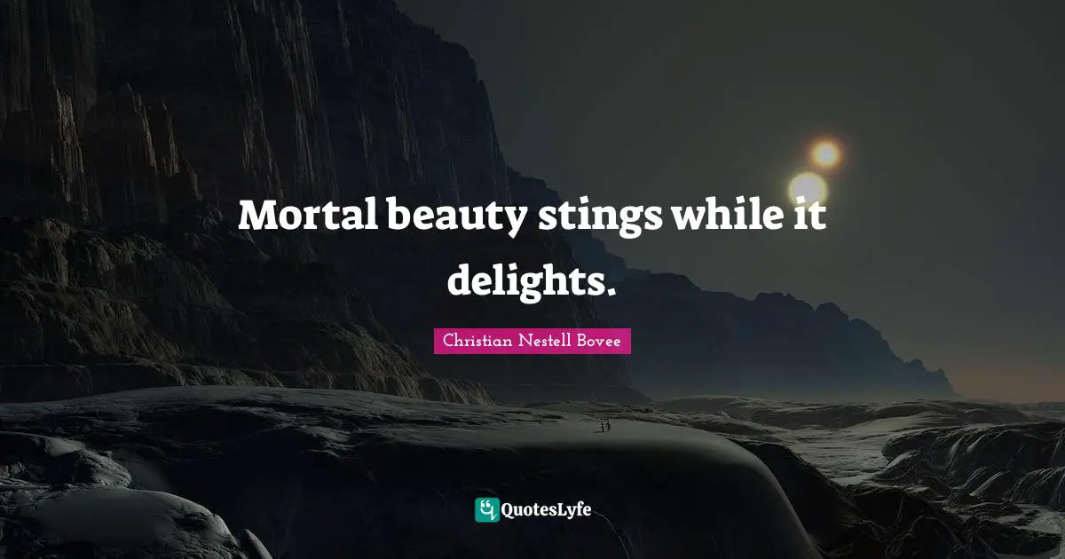 Mortal beauty stings while it delights.