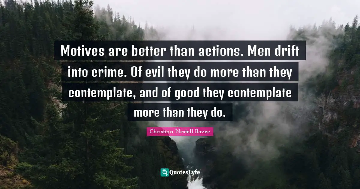 Christian Nestell Bovee Quotes: "Motives are better than actions. Men drift into crime. Of evil they do more than they contemplate, and of good they contemplate more than they do."