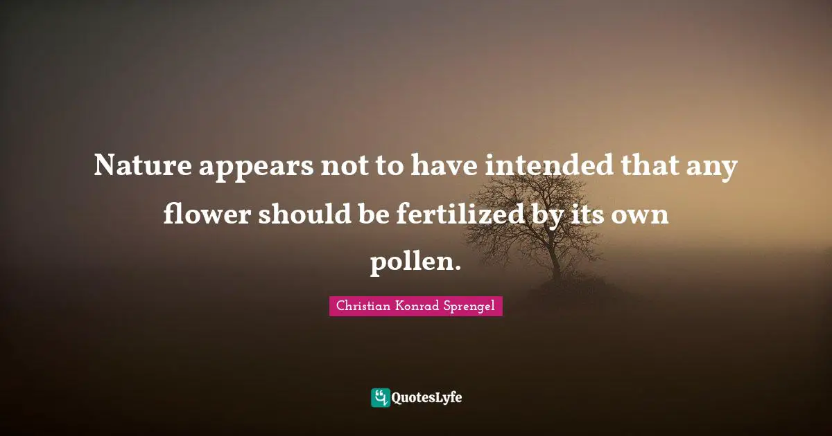 Nature appears not to have intended that any flower should be fertilized by its own pollen.