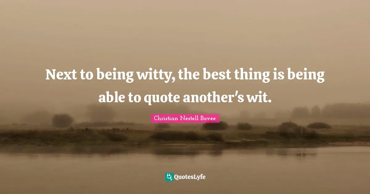 Next to being witty, the best thing is being able to quote another's wit.