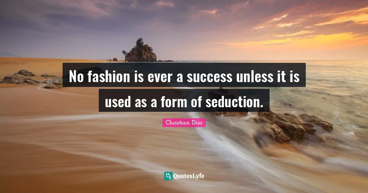 Christian Dior Quotes: "No fashion is ever a success unless it is used as a form of seduction."