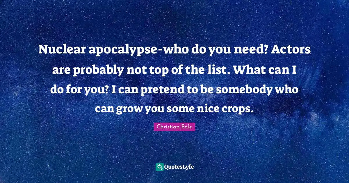 Crops Quotes: "Nuclear apocalypse-who do you need? Actors are probably not top of the list. What can I do for you? I can pretend to be somebody who can grow you some nice crops."