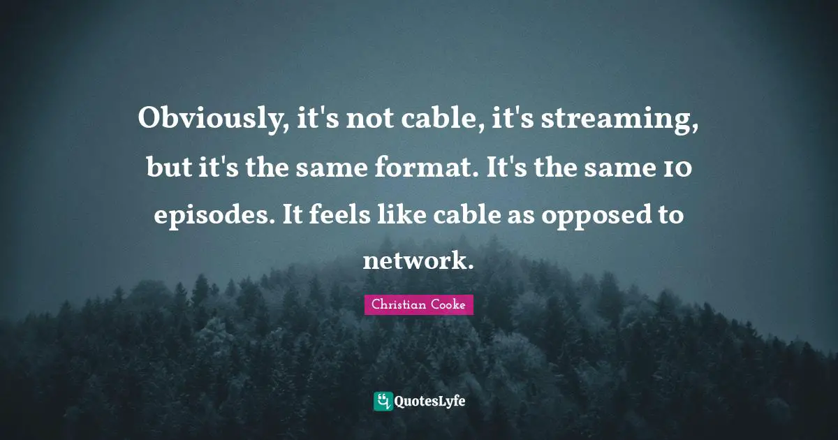 Obviously, it's not cable, it's streaming, but it's the same format. It's the same 10 episodes. It feels like cable as opposed to network.