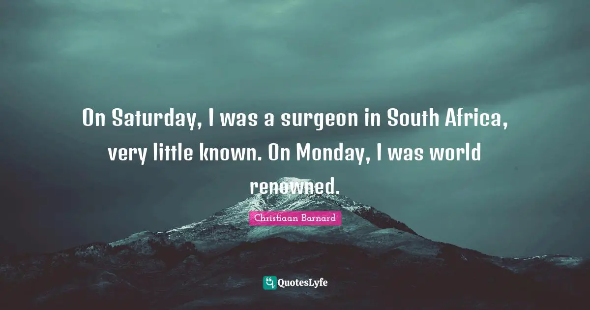 Saturday Quotes: "On Saturday, I was a surgeon in South Africa, very little known. On Monday, I was world renowned."