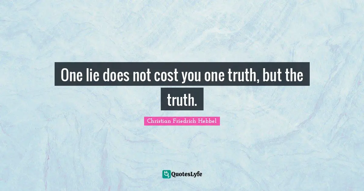 One lie does not cost you one truth, but the truth.