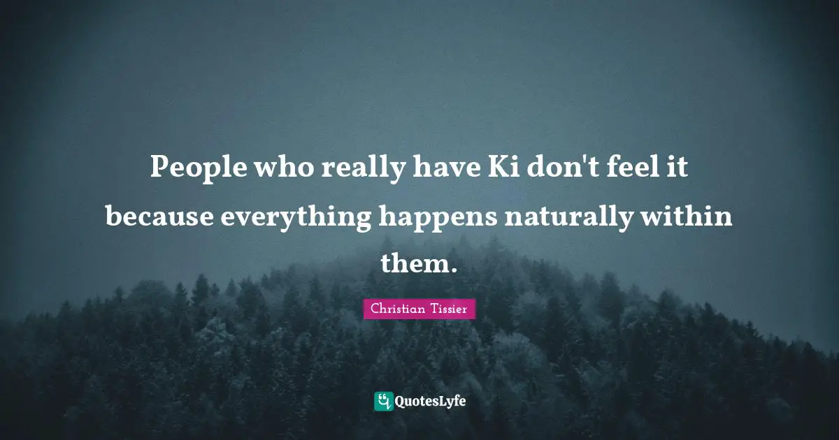 Martial Arts Quotes: "People who really have Ki don't feel it because everything happens naturally within them."