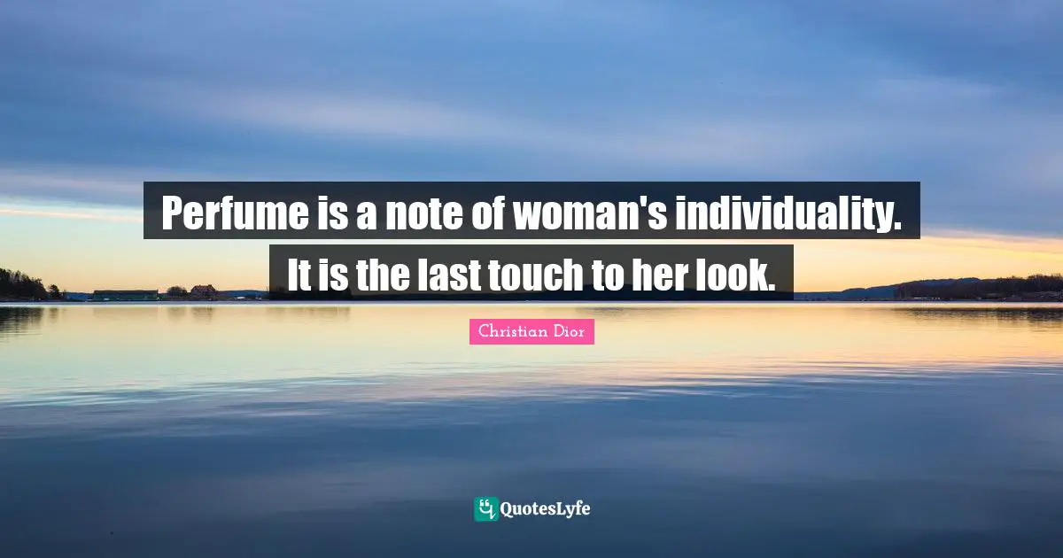 Christian Dior Quotes: "Perfume is a note of woman's individuality. It is the last touch to her look."
