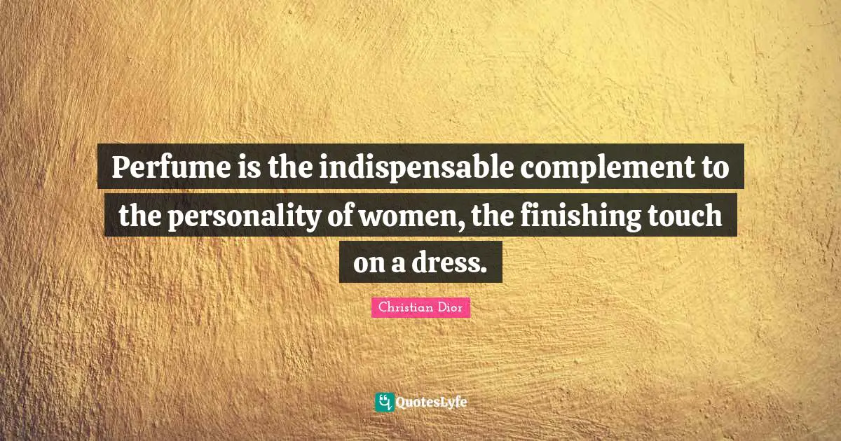 Personality Quotes: "Perfume is the indispensable complement to the personality of women, the finishing touch on a dress."