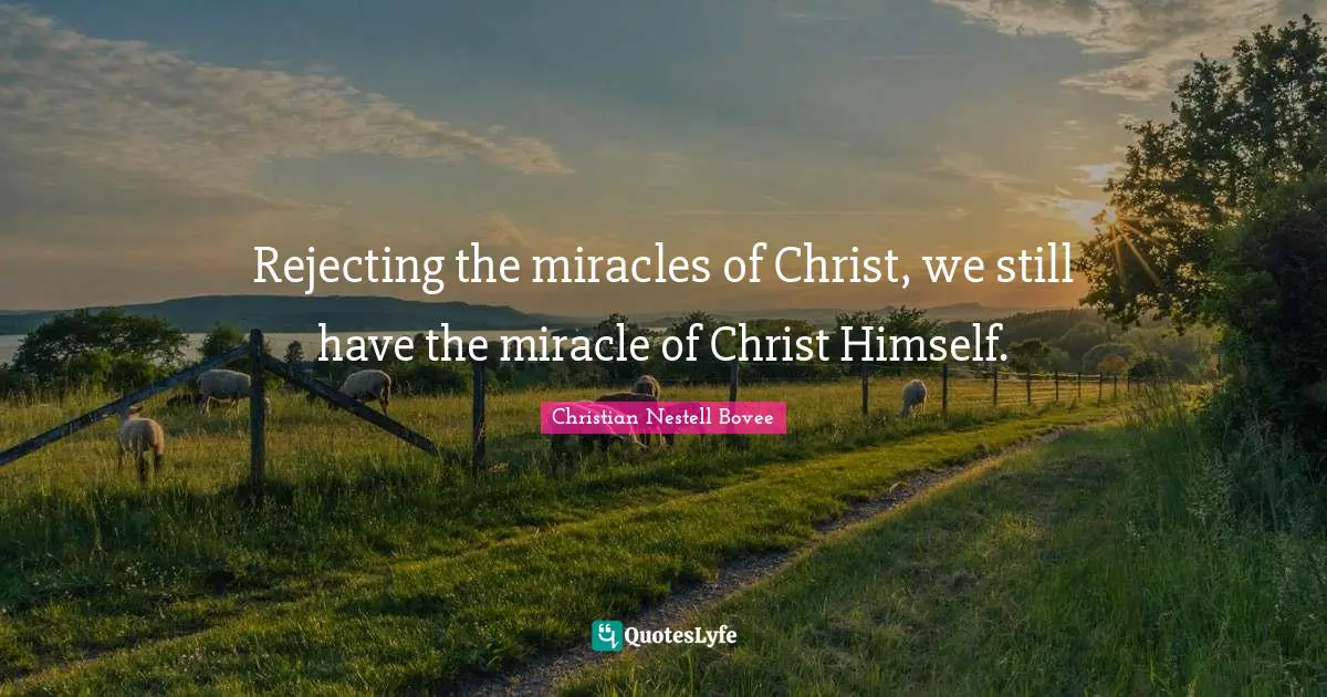 Rejecting the miracles of Christ, we still have the miracle of Christ Himself.