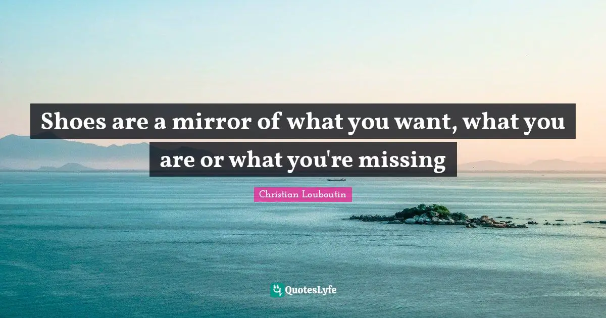 Shoes Quotes: "Shoes are a mirror of what you want, what you are or what you're missing"
