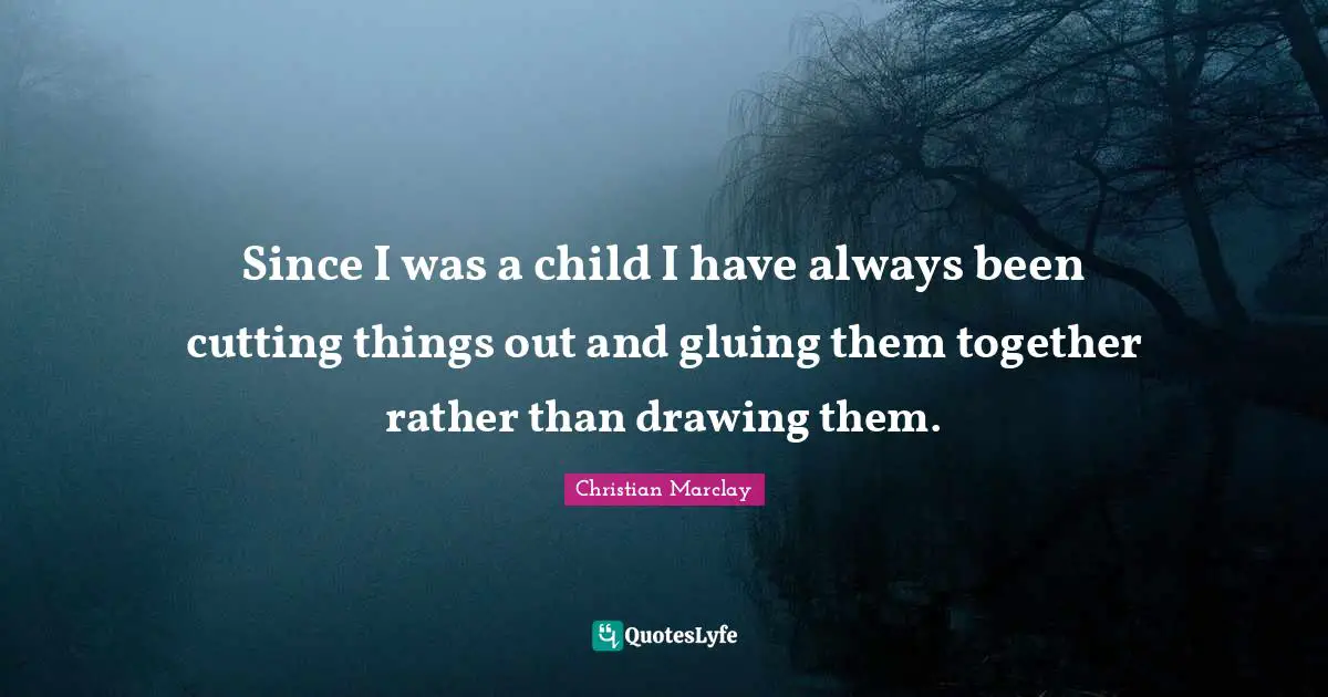 Since I was a child I have always been cutting things out and gluing them together rather than drawing them.