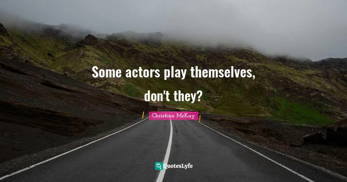 Some actors play themselves, don't they?