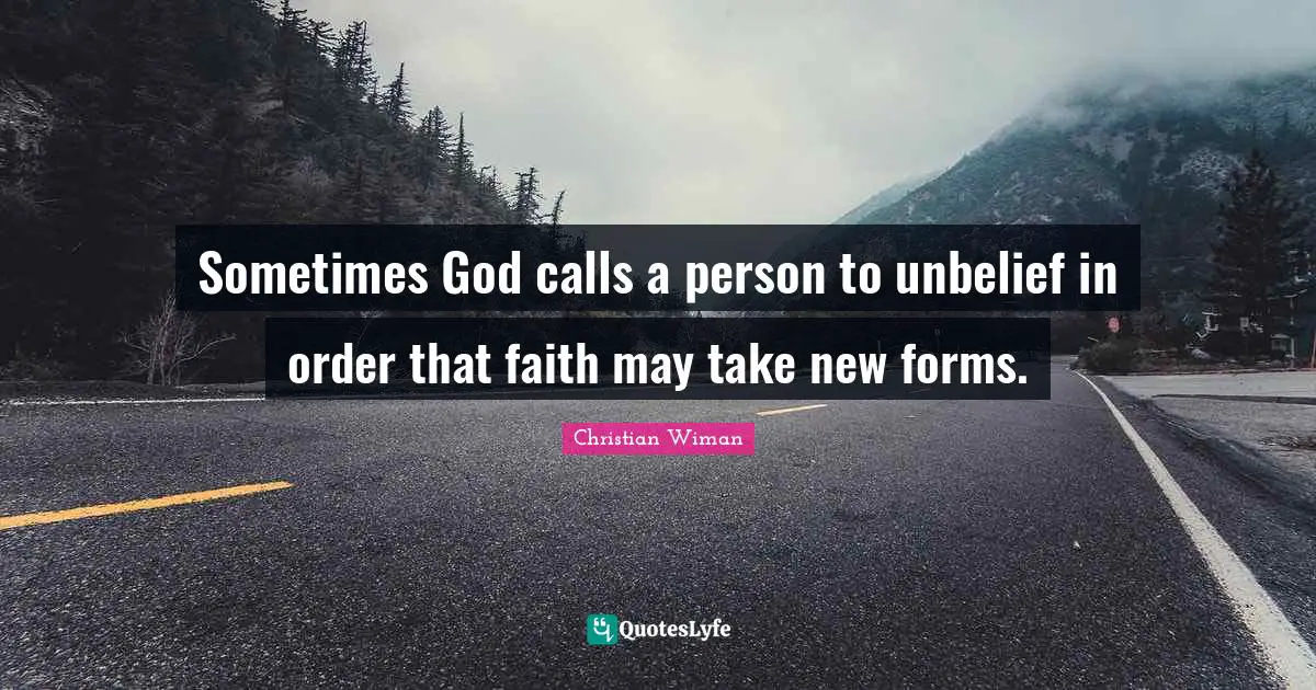 Sometimes God calls a person to unbelief in order that faith may take new forms.