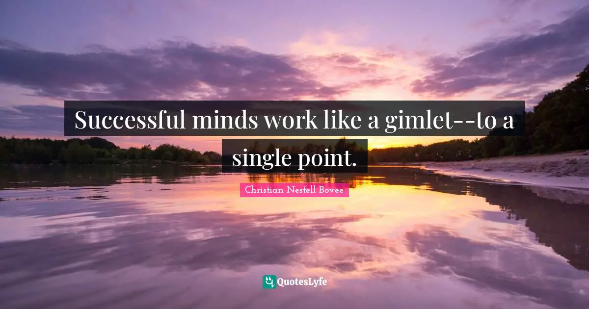 Gimlets Quotes: "Successful minds work like a gimlet--to a single point."