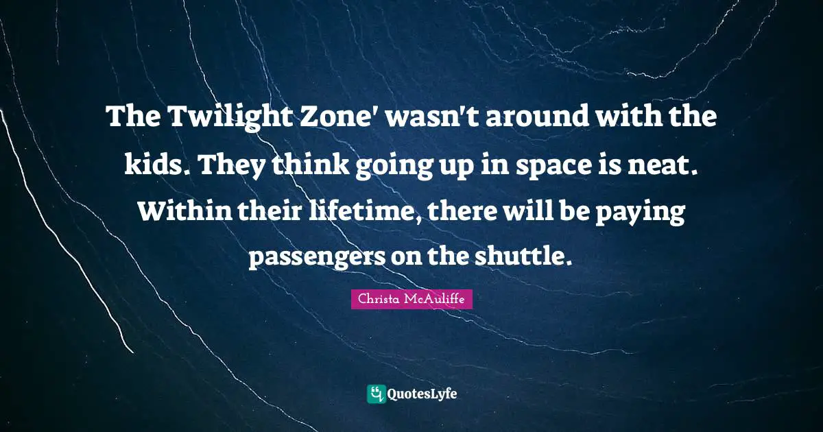 The Twilight Zone' wasn't around with the kids. They think going up in space is neat. Within their lifetime, there will be paying passengers on the shuttle.