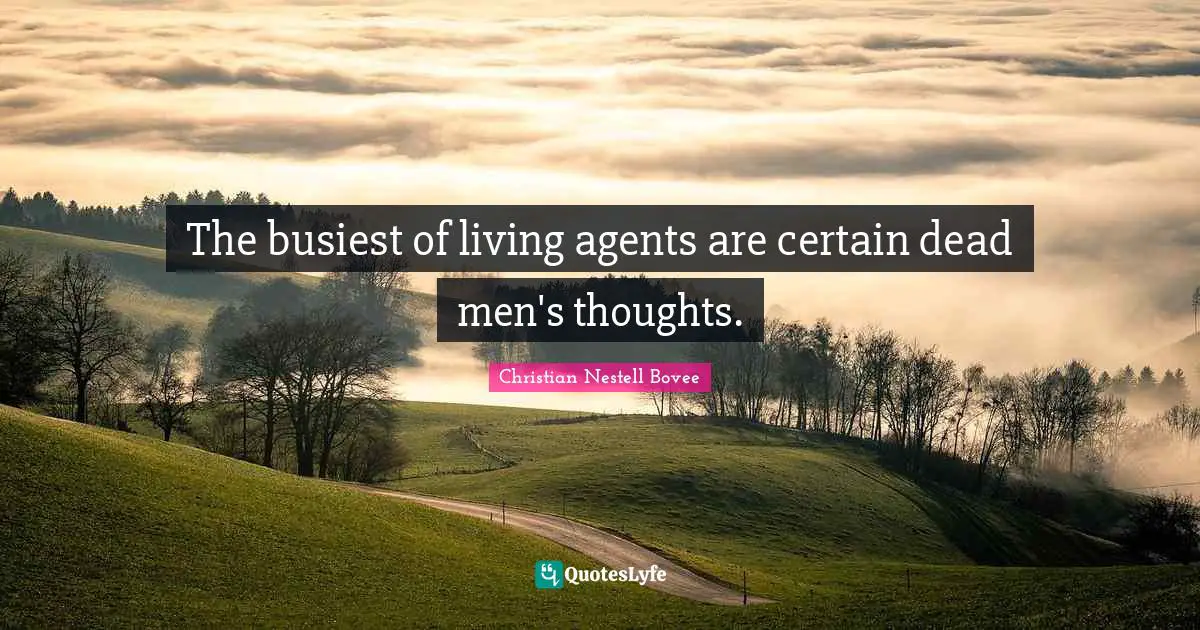 The busiest of living agents are certain dead men's thoughts.