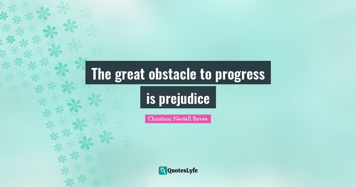 The great obstacle to progress is prejudice