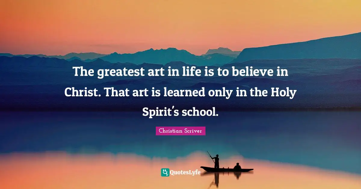 The greatest art in life is to believe in Christ. That art is learned only in the Holy Spirit's school.