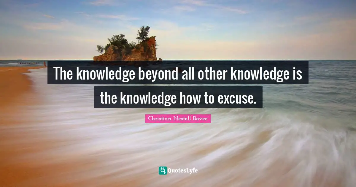 The knowledge beyond all other knowledge is the knowledge how to excuse.